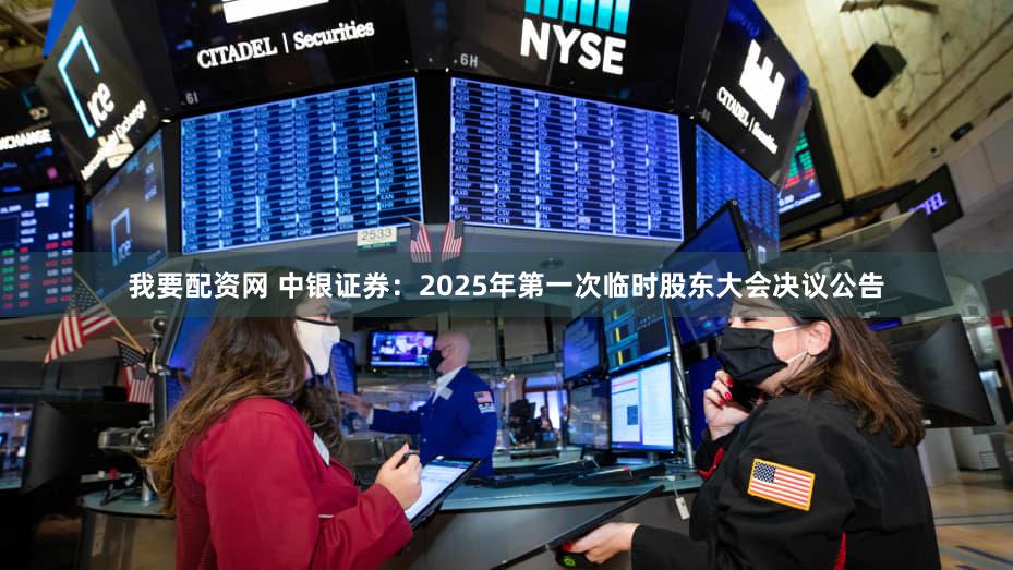 我要配资网 中银证券：2025年第一次临时股东大会决议公告