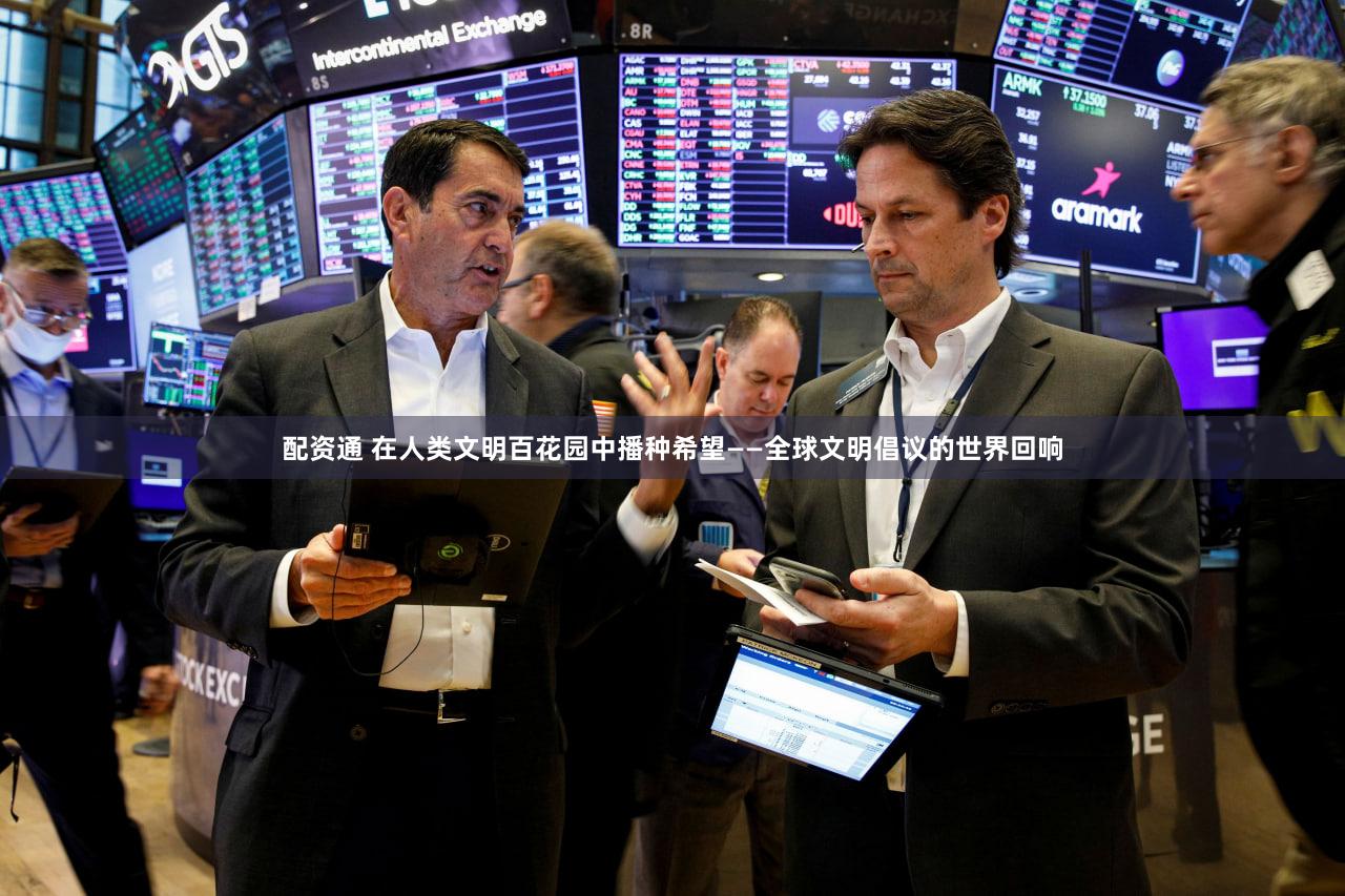 配资通 在人类文明百花园中播种希望——全球文明倡议的世界回响