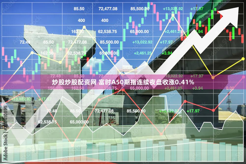 炒股炒股配资网 富时A50期指连续夜盘收涨0.41%