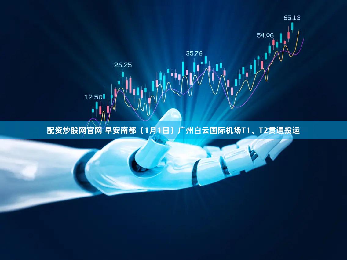 配资炒股网官网 早安南都（1月1日）广州白云国际机场T1、T2贯通投运