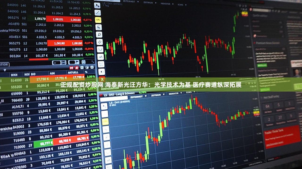 正规配资炒股网 海泰新光汪方华：光学技术为基 医疗赛道纵深拓展
