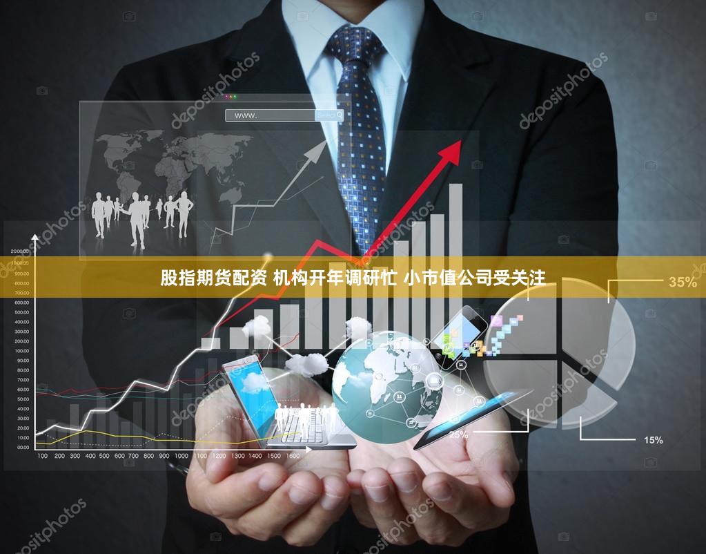 股指期货配资 机构开年调研忙 小市值公司受关注