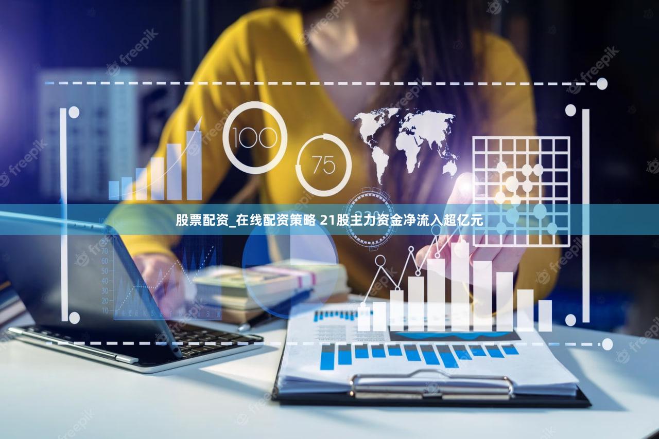 股票配资_在线配资策略 21股主力资金净流入超亿元