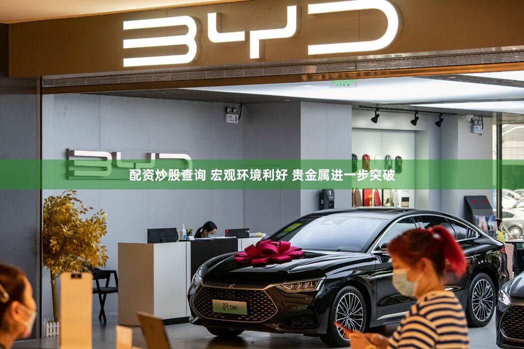 配资炒股查询 宏观环境利好 贵金属进一步突破