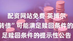 配资网站免费 英搏尔:“英搏转债”可能满足赎回条件的提示性公告