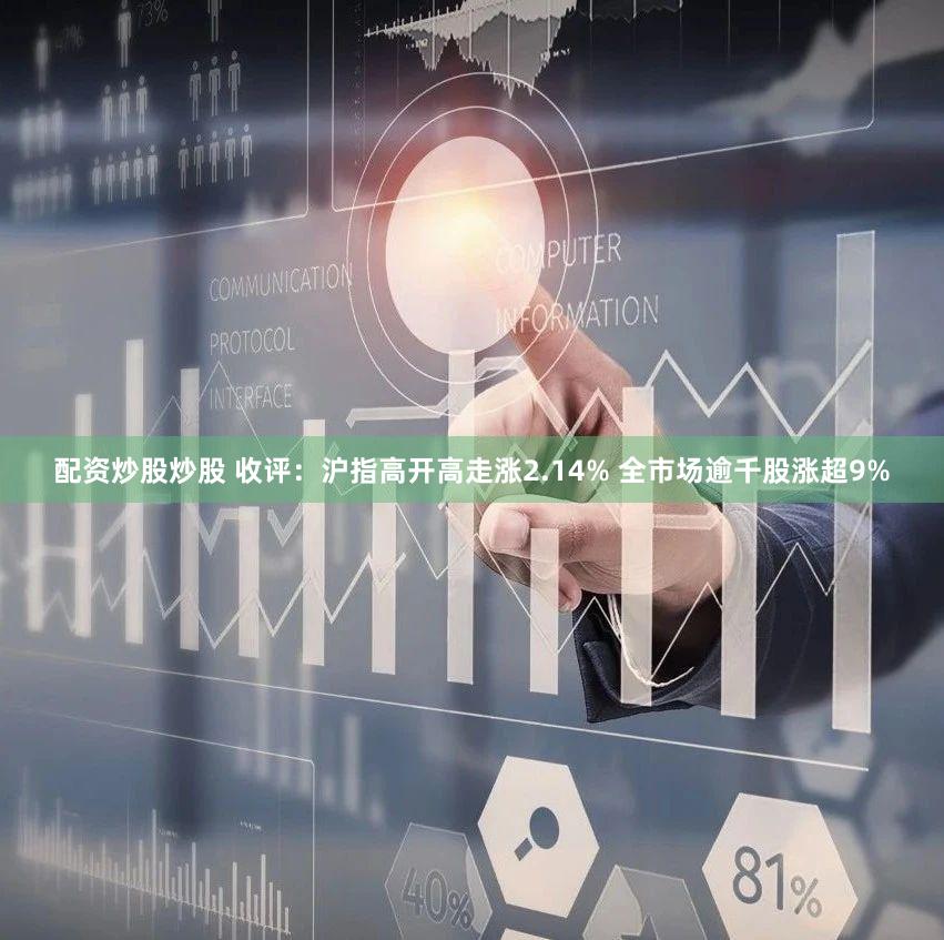 配资炒股炒股 收评:沪指高开高走涨2.14% 全市场逾千股涨超9%