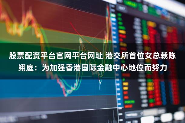 股票配资平台官网平台网址 港交所首位女总裁陈翊庭:为加强香港国际金融中心地位而努力