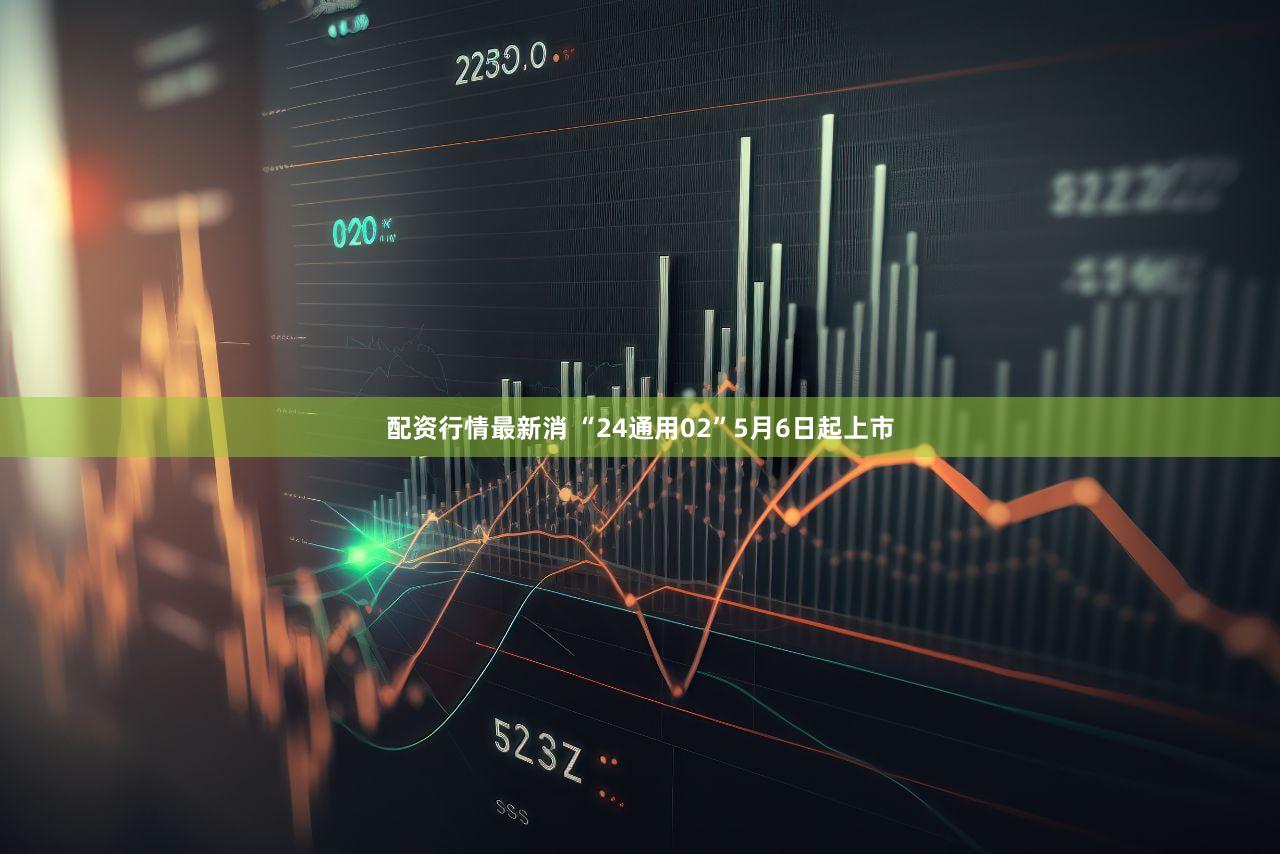配资行情最新消 “24通用02”5月6日起上市