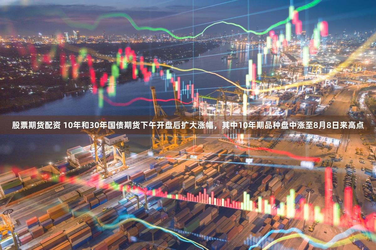 股票期货配资 10年和30年国债期货下午开盘后扩大涨幅,其中10年期品种盘中涨至8月8日来高点