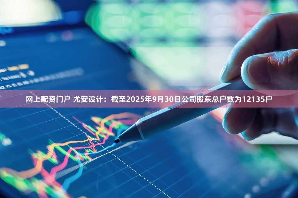 网上配资门户 尤安设计：截至2025年9月30日公司股东总户数为12135户
