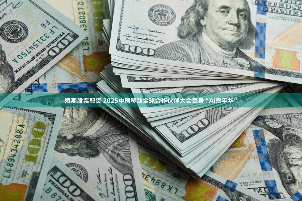 短期股票配资 2025中国移动全球合作伙伴大会变身“AI嘉年华”