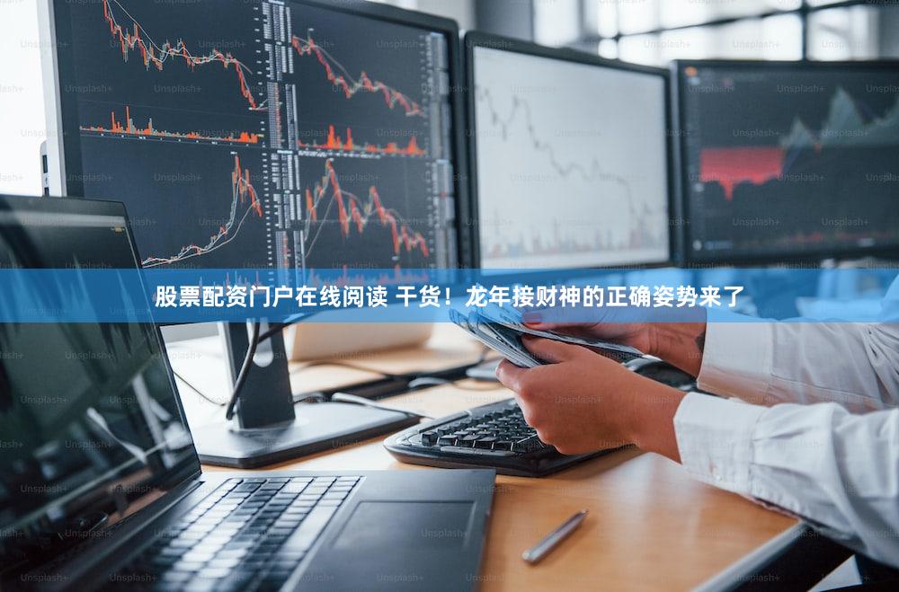 股票配资门户在线阅读 干货！龙年接财神的正确姿势来了