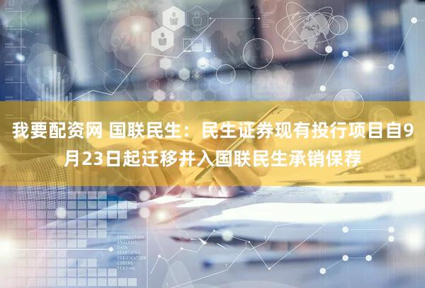 我要配资网 国联民生:民生证券现有投行项目自9月23日起迁移并入国联民生承销保荐