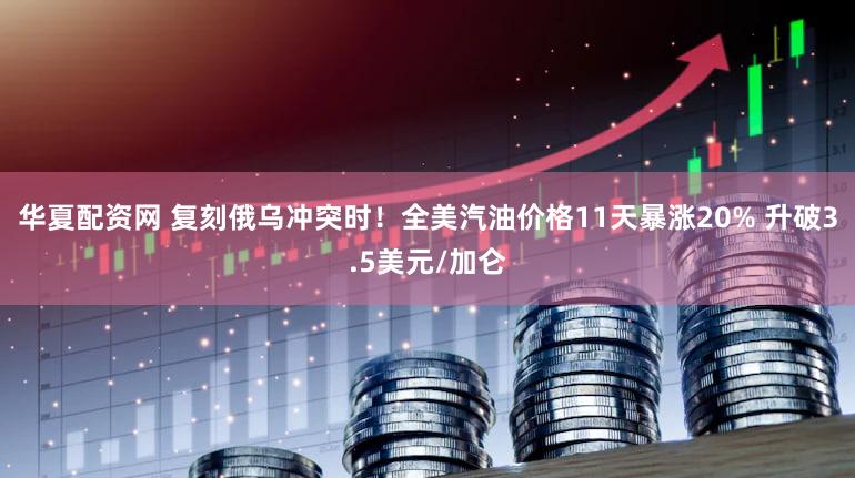 华夏配资网 复刻俄乌冲突时!全美汽油价格11天暴涨20% 升破3.5美元/加仑