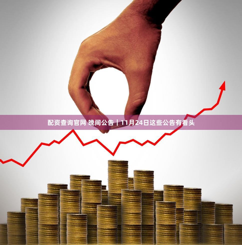 配资查询官网 晚间公告|11月24日这些公告有看头