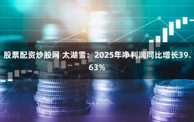 股票配资炒股网 太湖雪：2025年净利润同比增长39.63%