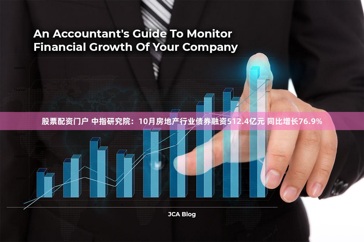 股票配资门户 中指研究院：10月房地产行业债券融资512.4亿元 同比增长76.9%