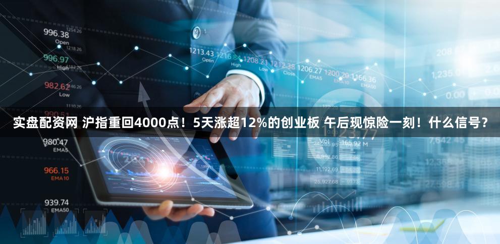实盘配资网 沪指重回4000点！5天涨超12%的创业板 午后现惊险一刻！什么信号？