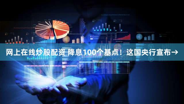 网上在线炒股配资 降息100个基点！这国央行宣布→