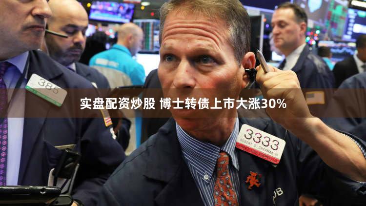 实盘配资炒股 博士转债上市大涨30%