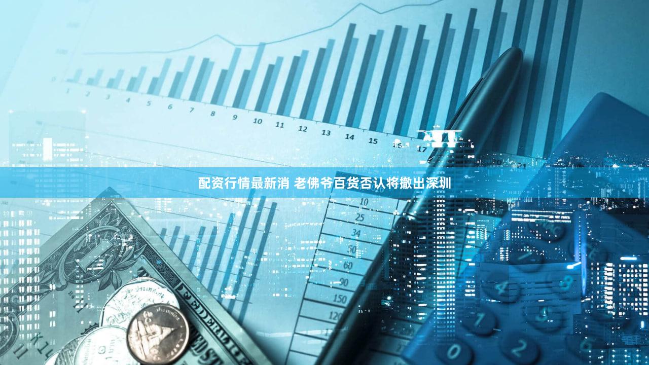 配资行情最新消 老佛爷百货否认将撤出深圳