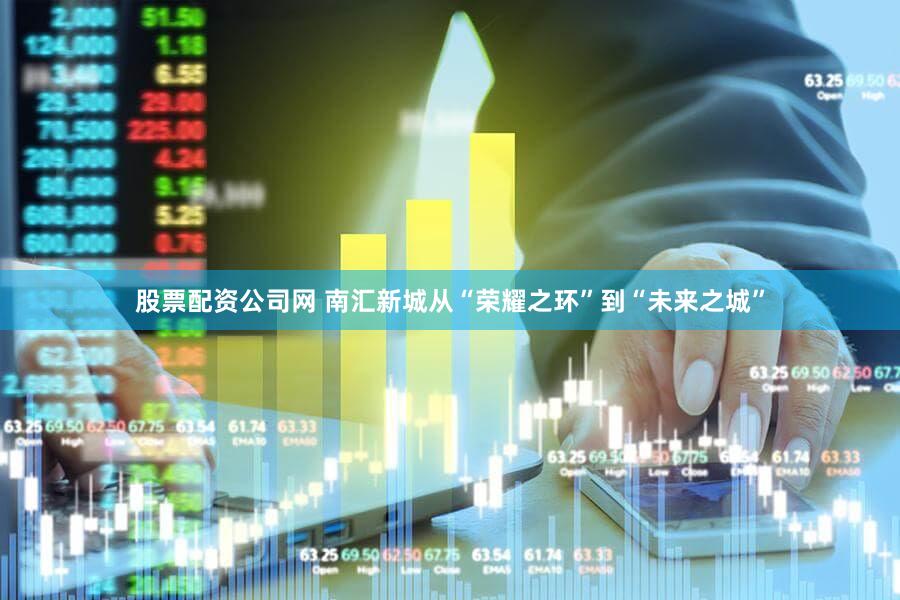 股票配资公司网 南汇新城从“荣耀之环”到“未来之城”